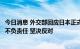 今日消息 外交部回应日本正式批准核污染水排海计划：极其不负责任 坚决反对