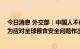 今日消息 外交部：中国人不仅把饭碗牢牢端在自己手里 也为应对全球粮食安全问题作出积极贡献