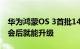 华为鸿蒙OS 3首批14款升级机型出炉：发布会后就能升级