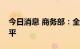 今日消息 商务部：全面提升家电售后服务水平