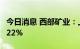 今日消息 西部矿业：上半年净利同比增长14.22%