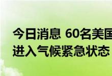 今日消息 60名美国众议员敦促拜登宣布全国进入气候紧急状态