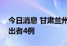 今日消息 甘肃兰州七里河区昨日新增阳性检出者4例