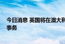 今日消息 英国将在澳大利亚部署核潜艇 方便英军介入西太事务