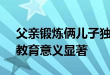 父亲锻炼俩儿子独自回家结果均走丢 网友：教育意义显著