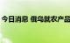 今日消息 俄乌就农产品外运达成“平行协议”