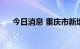 今日消息 重庆市新增本土确诊病例3例