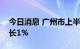 今日消息 广州市上半年地区生产总值同比增长1%