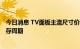 今日消息 TV面板主流尺寸价格跌破现金成本 行业进入去库存周期