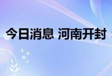 今日消息 河南开封：明日开展全员核酸检测