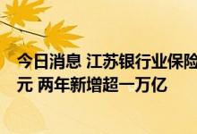 今日消息 江苏银行业保险业6月末制造业贷款余额3.16万亿元 两年新增超一万亿