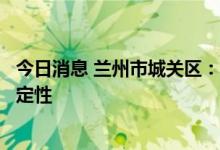 今日消息 兰州市城关区：部分区域社会面风险依然存在不确定性