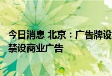 今日消息 北京：广告牌设置区域拟分三类管理，天安门广场禁设商业广告