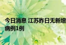 今日消息 江苏昨日无新增本土确诊病例，新增境外输入确诊病例1例