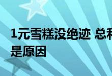 1元雪糕没绝迹 总利润超高价雪糕：薄利多销是原因