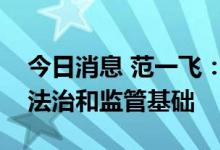 今日消息 范一飞：将夯实数字人民币发展的法治和监管基础