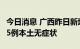 今日消息 广西昨日新增23例本土确诊病例 325例本土无症状