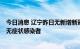 今日消息 辽宁昨日无新增新冠肺炎确诊病例，新增1例本土无症状感染者