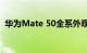 华为Mate 50全系外观公布 刘海屏实锤了！