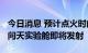 今日消息 预计点火时间14:22:22 中国空间站问天实验舱即将发射