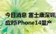 今日消息 富士康深圳厂招工奖金提高逾两成 应对iPhone14量产