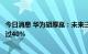 今日消息 华为胡厚崑：未来三年智能计算的行业渗透率将超过40%