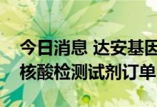 今日消息 达安基因：有接到来自欧洲的猴痘核酸检测试剂订单