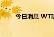 今日消息 WTI原油期货合约涨2%