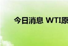 今日消息 WTI原油日内跌幅达2.00%