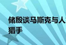 储殷谈马斯克与人妇发生关系：的性感 谁是猎手