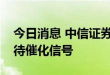 今日消息 中信证券：银行估值空间打开，静待催化信号