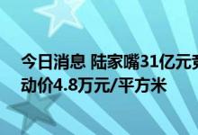 今日消息 陆家嘴31亿元竞得浦东新区航头镇宅地，房地联动价4.8万元/平方米