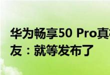 华为畅享50 Pro真机照曝光 参数也已清晰 网友：就等发布了