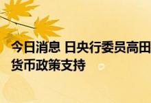 今日消息 日央行委员高田创：日本经济复苏是趋势，但仍需货币政策支持