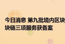 今日消息 第九批境内区块链信息服务备案清单公布，蚂蚁区块链三项服务获备案