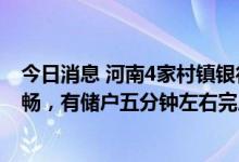 今日消息 河南4家村镇银行第二批垫付首日：小程序运行顺畅，有储户五分钟左右完成提现操作