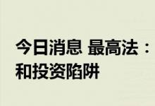 今日消息 最高法：依法打击各种“庞氏骗局”和投资陷阱