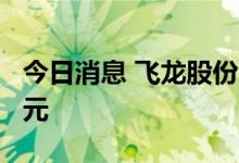 今日消息 飞龙股份：拟定增募资不超过7.8亿元