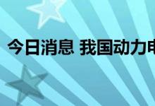 今日消息 我国动力电池累计装机量全球领先