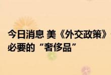 今日消息 美《外交政策》刊文：通过北约主导欧洲已成美不必要的“奢侈品”
