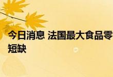 今日消息 法国最大食品零售商称或缩短营业时间以应对能源短缺