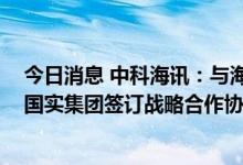 今日消息 中科海讯：与海洋试点国家实验室、蓝谷管理局、国实集团签订战略合作协议
