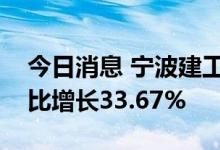 今日消息 宁波建工：二季度新签合同金额同比增长33.67%