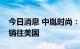 今日消息 中胤时尚：公司产品目前暂未直接销往美国