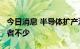 今日消息 半导体扩产潮不再?下半年重新评估者不少