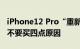 iPhone12 Pro“重新上架”：为什么劝大家不要买四点原因