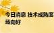 今日消息 技术成熟度不断提升 折叠屏手机市场向好