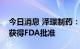 今日消息 泽璟制药：ZGGS18临床试验申请获得FDA批准