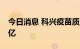 今日消息 科兴疫苗质量研究中心开建  投资5亿