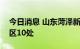 今日消息 山东菏泽新增高风险区9处 中风险区10处